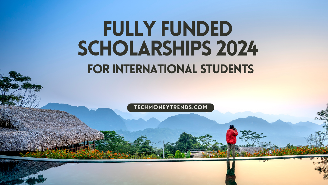 Fully Funded Scholarships 2024 (For International Students)